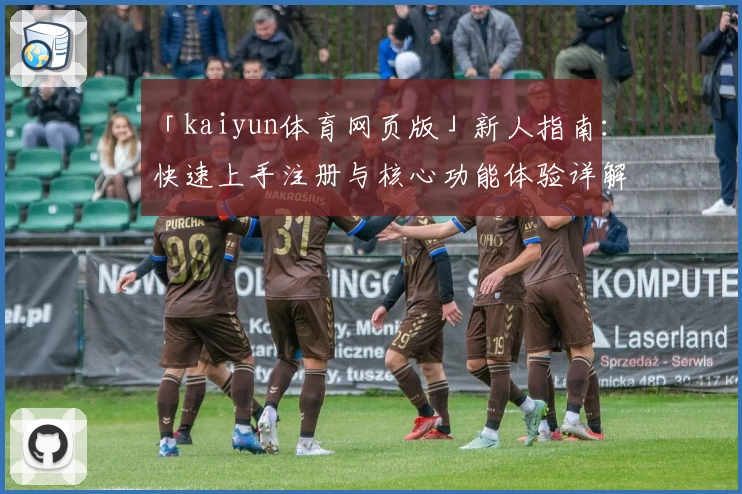 「kaiyun体育网页版」新人指南：快速上手注册与核心功能体验详解