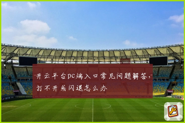 开云平台pc端入口常见问题解答，打不开或闪退怎么办