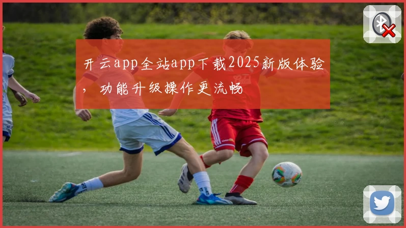 开云app全站app下载2025新版体验，功能升级操作更流畅