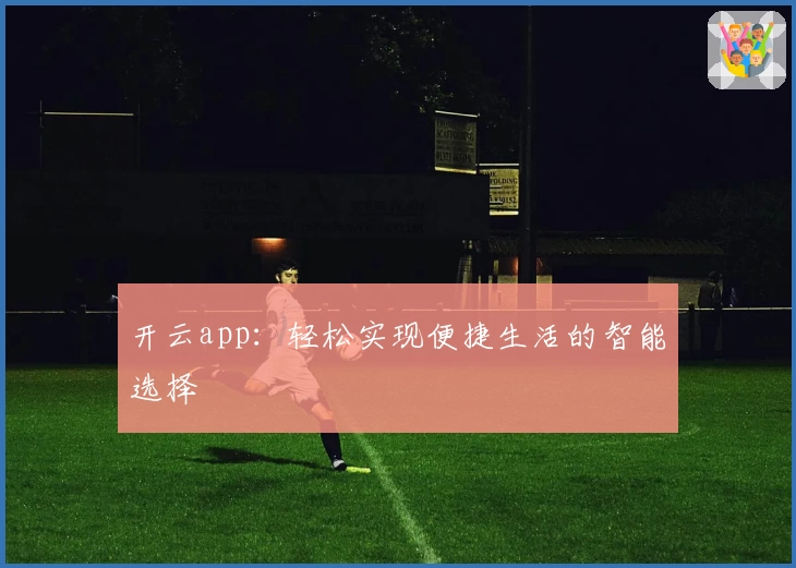 开云app：轻松实现便捷生活的智能选择