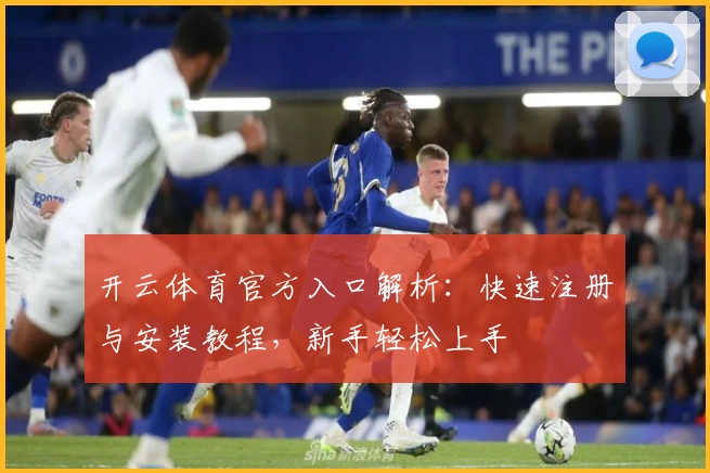 开云体育官方入口解析:快速注册与安装教程,新手轻松上手