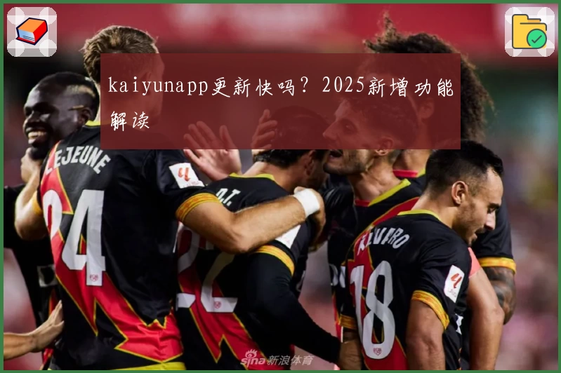 kaiyunapp更新快吗？2025新增功能解读
