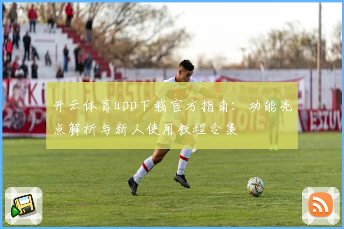 开云体育app下载官方指南：功能亮点解析与新人使用教程合集
